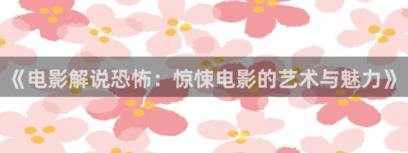 玫瑰的故事电视剧在线看星辰影院：《电影解说恐怖：惊悚电影的艺术与魅力》