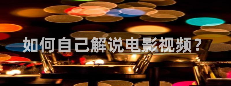 星辰影院视频下载：如何自己解说电影视频？