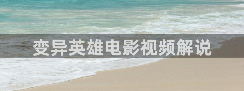 星辰影院成人：变异英雄电影视频解说