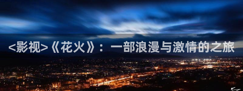 星辰高清在线观看免费观看：<影视>《花火》：一部浪漫与激情的之旅
