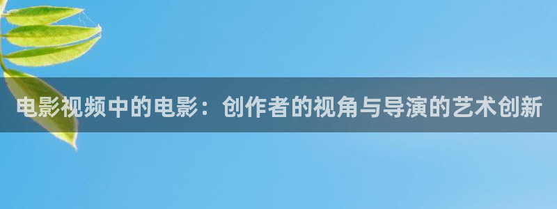 小城大事电视剧在线观看全集星辰影视：电影视频中的电影：创作者的视角与导演的艺术创新